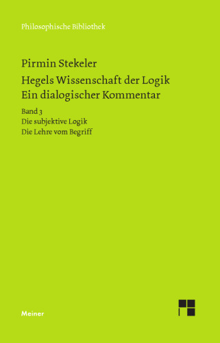 Hegels Wissenschaft der Logik Ein dialogischer Kommentar Bd. 3, Die subjektive Logik; Die Lehre vom Begriff; Urteil, Schluss und Erklärung