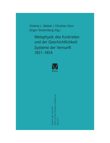 Metaphysik des Konkreten und der Geschichtlichkeit. Systeme der Vernunft 1821–1854: System der Vernunft. Kant und der deutsche Idealismus. Band VI