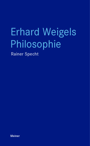 Erhard Weigels Philosophie: Denken und Werk eines Lehrers von Leibniz und Pufendorf. Mit zwei Beiträgen von Wolfgang Detel
