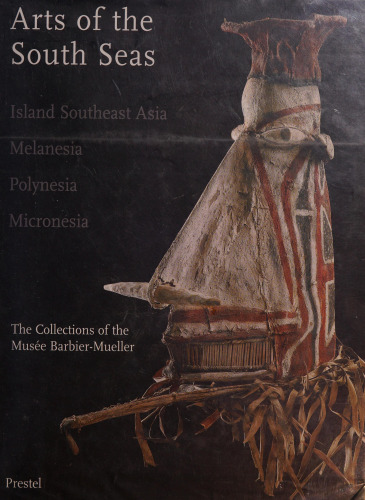 Arts of the South Seas: Island Southeast Asia, Melanesia, Polynesia, Micronesia. The Collections of the Musée Barbier-Mueller