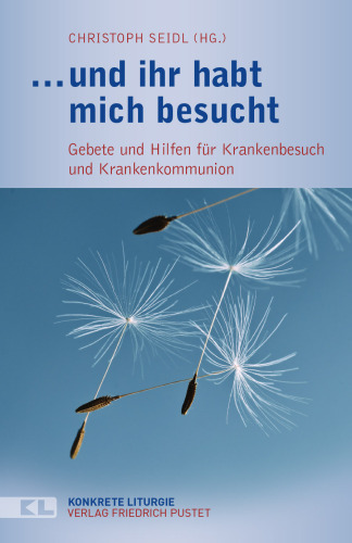 ... und ihr habt mich besucht: Gebete und Hilfen für Krankenbesuch und Krankenkommunion