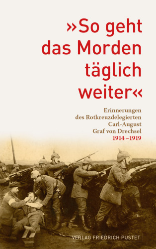 "So geht das Morden täglich weiter": Erinnerungen des Rotkreuzdelegierten Carl-August Graf von Drechsel 1914-1919