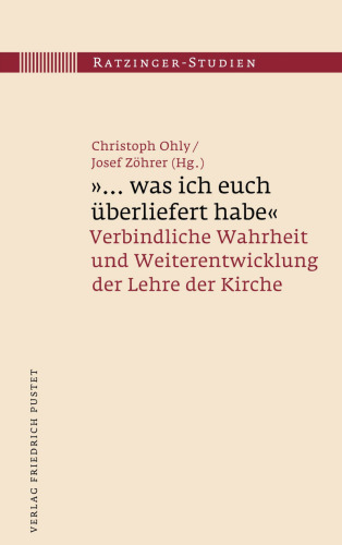 "... was ich euch überliefert habe": Verbindliche Wahrheit und Weiterentwicklung der Lehre der Kirche