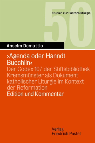 ‚Agenda oder Hanndt Buechlin‘: Der Codex 107 der Stiftsbibliothek Kremsmünster als Dokument katholischer Liturgie im Kontext der Reformation. Edition und Kommentar