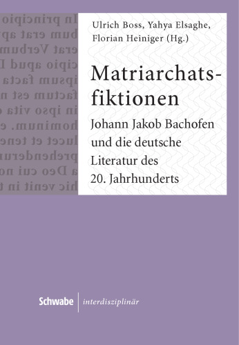 Matriarchatsfiktionen: Johann Jakob Bachofen Und Die Deutsche Literatur Des 20. Jahrhunderts (Schwabe Interdisziplinar) (German Edition)