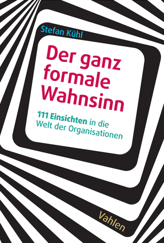 Der ganz formale Wahnsinn: 111 Einsichten in die Welt der Organisationen