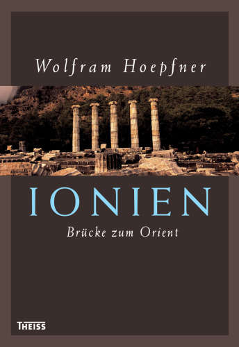 Ionien - Brücke zum Orient: Die griechischen Städte an der Westküste Kleinasiens