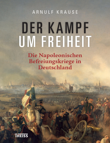 Der Kampf um Freiheit: Die Napoleonischen Befreiungskriege in Deutschland