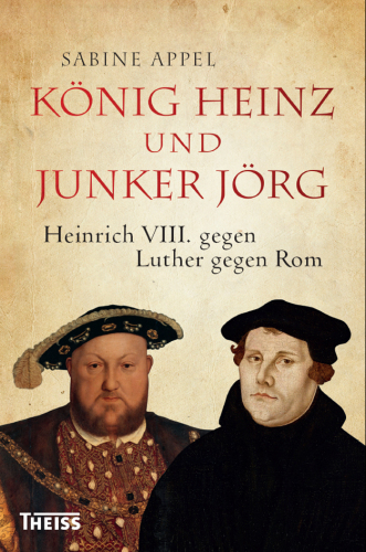 König Heinz und Junker Jörg: Heinrich VIII. gegen Luther gegen Rom