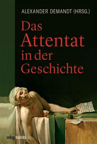 Das Attentat in der Geschichte: Herausgegeben:Demandt, Alexander;Mitarbeit:Kellerhoff, Sven Felix