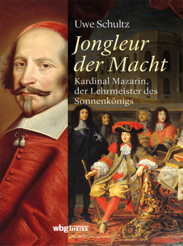 Jongleur der Macht: Kardinal Mazarin, der Lehrmeister des Sonnenkönigs