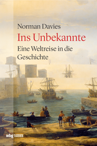 Ins Unbekannte: Eine Weltreise in die Geschichte