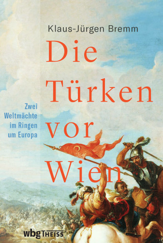 Die Türken vor Wien: Zwei Weltmächte im Ringen um Europa