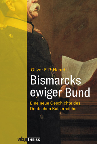 Bismarcks ewiger Bund: Eine neue Geschichte des Deutschen Kaiserreichs