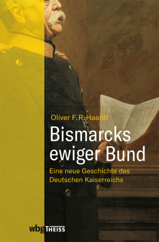 Bismarcks ewiger Bund: Eine neue Geschichte des Deutschen Kaiserreichs
