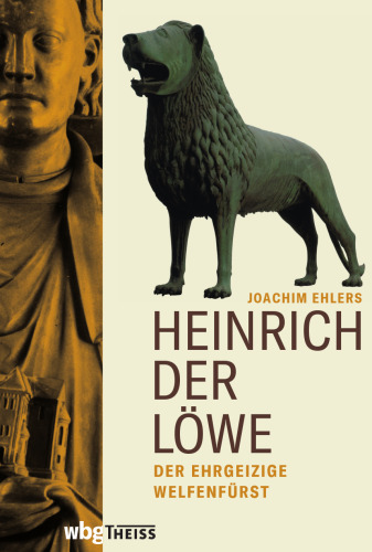 Heinrich der Löwe: Der ehrgeizige Welfenfürst