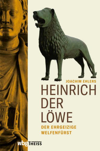 Heinrich der Löwe: Der ehrgeizige Welfenfürst