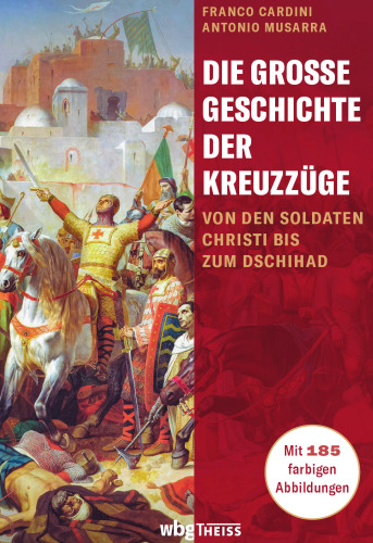Die große Geschichte der Kreuzzüge: Von den Soldaten Christi bis zum Dschihad