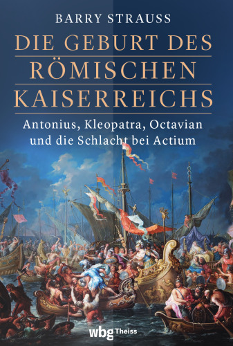 Die Geburt des römischen Kaiserreichs: Antonius, Kleopatra, Octavian und die Schlacht bei Actium