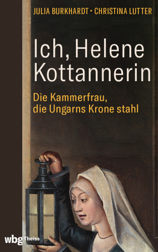 Ich, Helene Kottannerin: Die Kammerfrau, die Ungarns Krone stahl