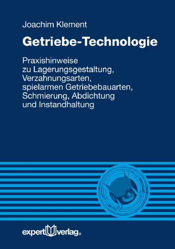 Getriebe-Technologie: Praxishinweise zu Lagerungsgestaltung, Verzahnungsarten, spielarmen Getriebebauarten, Schmierung, Abdichtung und Instandhaltung