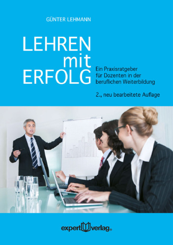 Lehren mit Erfolg: Ein Praxisratgeber für Dozenten in der beruflichen Weiterbildung