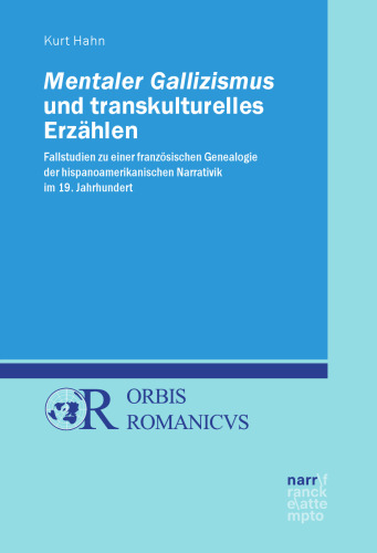 Mentaler Gallizismus und transkulturelles Erzählen: Fallstudien zu einer französischen Genealogie der hispanoamerikanischen Narrativik im 19. Jahrhundert