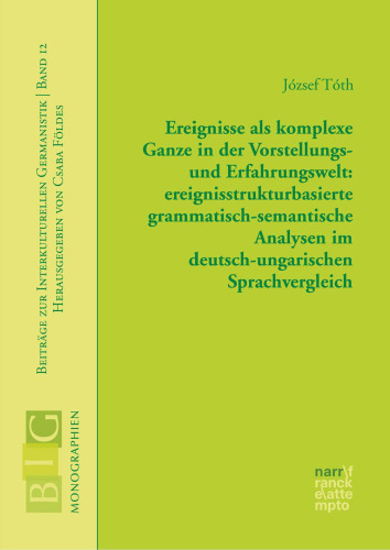 Ereignisse als komplexe Ganze in der Vorstellungs- und Erfahrungswelt: ereignisstrukturbasierte grammatisch-semantische Analysen im deutsch-ungarischen Sprachvergleich