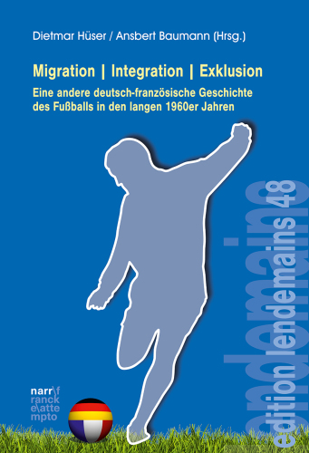 Migration | Integration | Exklusion: Eine andere deutsch-französische Geschichte des Fußballs in den langen 1960er Jahren