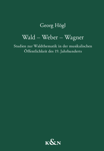 Wald – Weber – Wagner: Studien zur Waldthematik in der musikalischen Öffentlichkeit des 19. Jahrhunderts