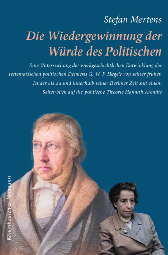 Die Wiedergewinnung der Würde des Politischen: Eine Untersuchung der werkgeschichtlichen Entwicklung des systematischen politischen Denkens G. W. F. ... auf die politische Theorie Hannah Arendts