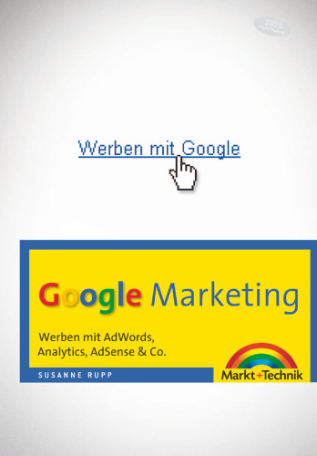 Google Marketing: Werben mit AdWords, Analytics, AdSense & Co.