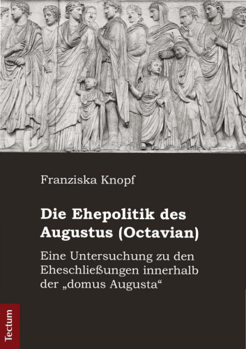 Die Ehepolitik des Augustus (Octavian): Eine Untersuchung zu den Eheschließungen innerhalb der "domus Augusta"