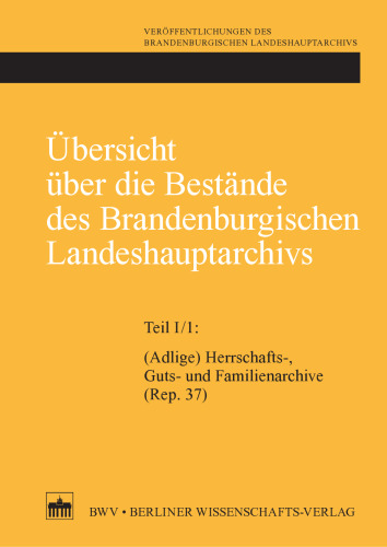 Übersicht über die Bestände des Brandenburgischen Landeshauptarchivs: Teil I/1:(Adlige) Herrschafts-, Guts- und Familienarchive (Rep. 37) (Veröffentlichungen des Brandenburgischen Landeshauptarchivs