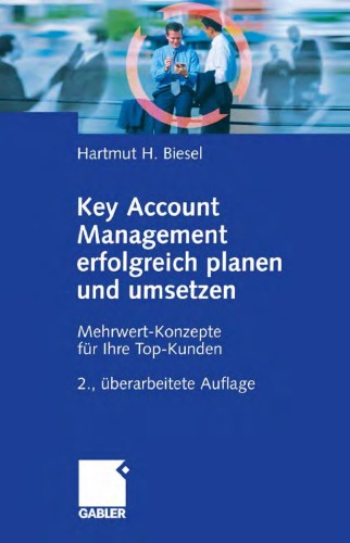 Key Account Management erfolgreich planen und umsetzen: Mehrwert-Konzepte fur Ihre Top-Kunden. 2. Auflage