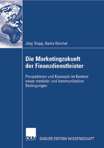 Die Marketingzukunft der Finanzdienstleister: Perspektiven und Konzepte im Kontext neuer medialer und kommunikativer Bedingungen (German Edition)