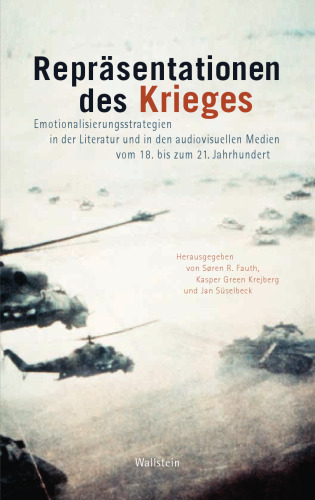 Repräsentationen des Krieges: Emotionalisierungsstrategien in der Literatur und den audiovisuellen Medien vom 18. bis zum 21. Jahrhundert