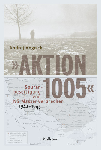 »Aktion 1005« - Spurenbeseitigung von NS-Massenverbrechen 1942 -1945: Eine »geheime Reichsache« im Spannungsfeld von Kriegswende und Propaganda