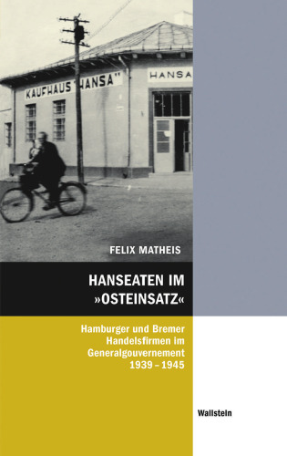 Hanseaten im »Osteinsatz«: Hamburger und Bremer Handelsfirmen im Generalgouvernement 1939-1945