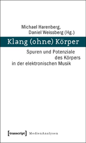 Klang (ohne) Körper: Spuren und Potenziale des Körpers in der elektronischen Musik