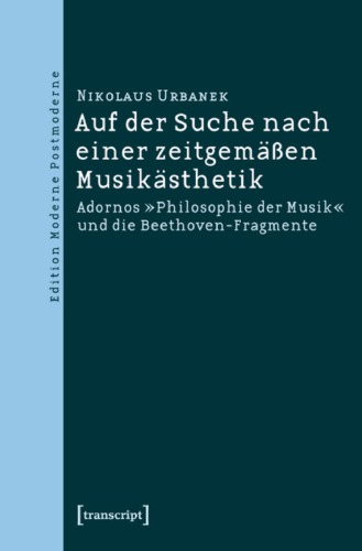 Auf der Suche nach einer zeitgemässen Musikästhetik: Adornos "Philosophie der Musik" und die Beethoven-Fragmente