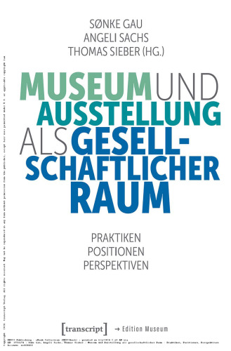 Museum und Ausstellung als gesellschaftlicher Raum Praktiken, Positionen, Perspektiven
