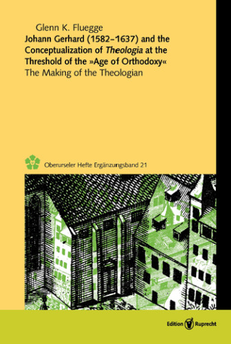 Johann Gerhard (1582-1637) and the Conceptualization of Theologia at the Threshold of the "Age of Orthodoxy": The Making of the Theologian