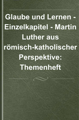 Glaube und Lernen - Einzelkapitel: Martin Luther aus römisch-katholischer Perspektive