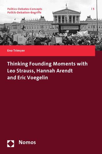 Thinking Founding Moments with Leo Strauss, Hannah Arendt and Eric Voegelin (Politics-debates-concepts / Politik-debatten-begriffe)