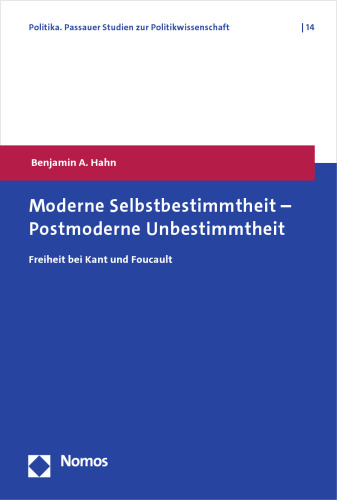 Moderne Selbstbestimmtheit - Postmoderne Unbestimmtheit: Freiheit Bei Kant Und Foucault (Politika. Passauer Studien Zur Politikwissenschaft, 14) (German Edition)