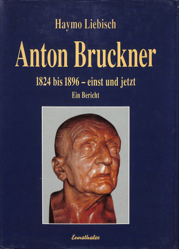 Anton Bruckner: 1824 bis 1896 – einst und jetzt. Ein Bericht
