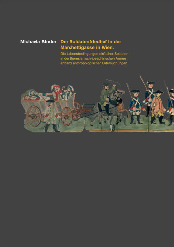 Der Soldatenfriedhof in der Marchettigasse in Wien: Die Lebensbedingungen einfacher Soldaten in der theresianisch-josephinischen Armee anhand anthropologischer Untersuchungen
