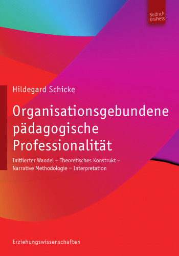 Organisationsgebundene pädagogische Professionalität: Untertitel Initiierter Wandel - Theoretisches Konstrukt - Narrative Methodologie - Interpretation