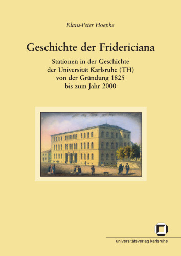 Geschichte der Fridericiana : Stationen in der Geschichte der Universität Karlsruhe (TH) von der Gründung 1825 bis zum J German